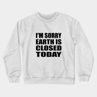 I'm sorry, earth is closed today Crewneck Sweatshirt